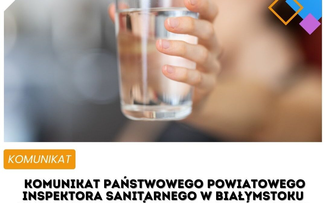 Komunikat Państwowego Powiatowego Inspektora Sanitarnego w Białymstoku w sprawie podwyższonej mętności wody w wodociągu Jeżewo Stare oraz Bagienki